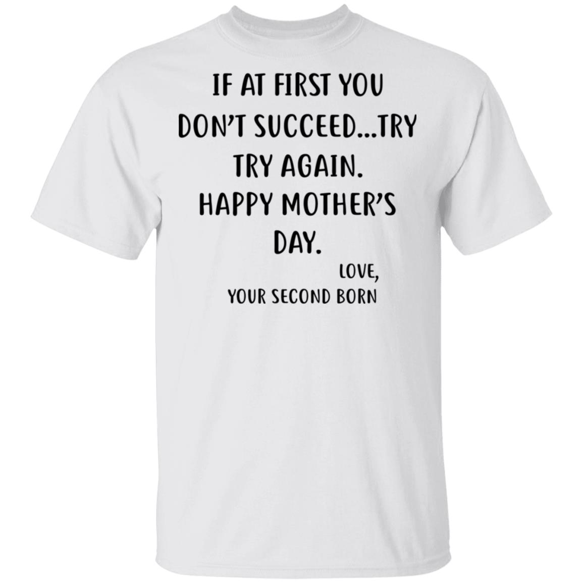 At First You Don’t Succeed Try, Try Again Happy Mother’s Day Love  Your Second Born Funny Shirts